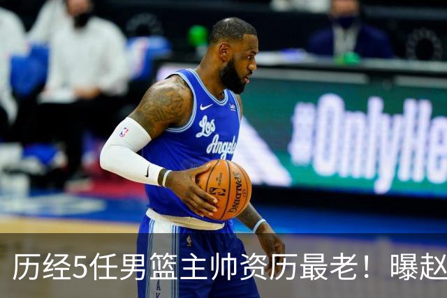 历经5任男篮主帅资历最老！曝赵继伟担任最新窗口期国家队队长
